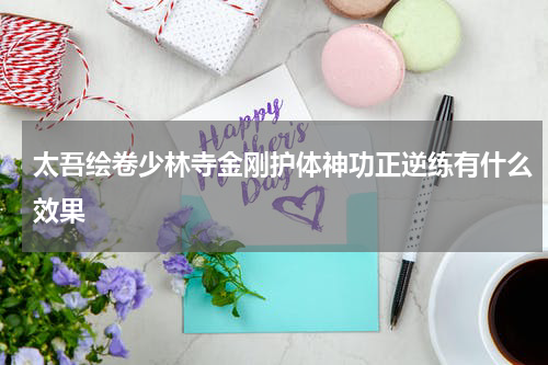 太吾绘卷少林寺金刚护体神功正逆练有什么效果