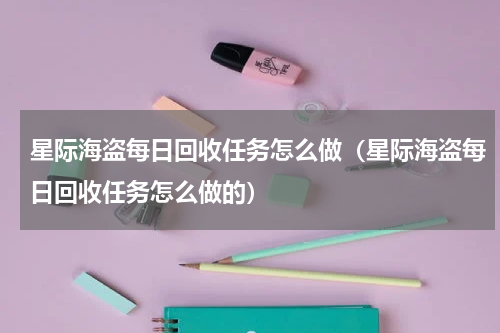 星际海盗每日回收任务怎么做（星际海盗每日回收任务怎么做的）