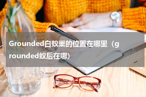 Grounded白蚁巢的位置在哪里（grounded蚁后在哪）