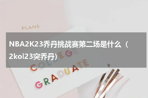 NBA2K23乔丹挑战赛第二场是什么（2kol23突乔丹）