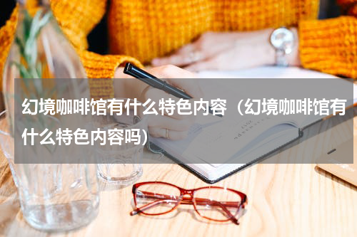 幻境咖啡馆有什么特色内容（幻境咖啡馆有什么特色内容吗）