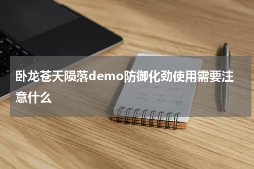 卧龙苍天陨落demo防御化劲使用需要注意什么