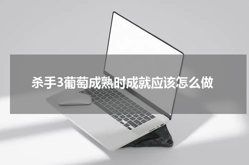 杀手3葡萄成熟时成就应该怎么做