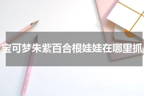 宝可梦朱紫百合根娃娃在哪里抓