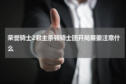 荣誉骑士2君主条顿骑士团开局需要注意什么