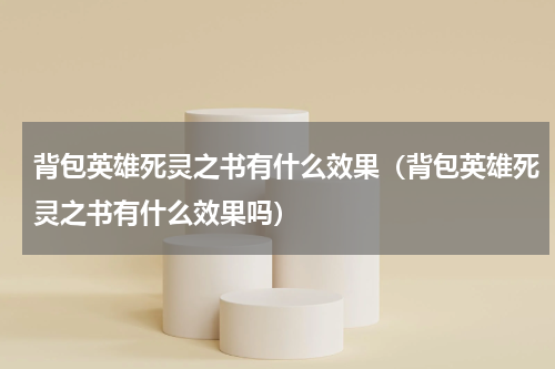背包英雄死灵之书有什么效果（背包英雄死灵之书有什么效果吗）