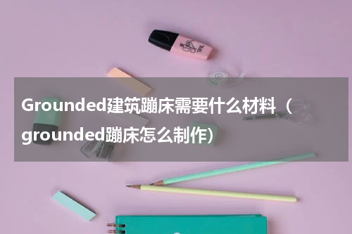 Grounded建筑蹦床需要什么材料（grounded蹦床怎么制作）