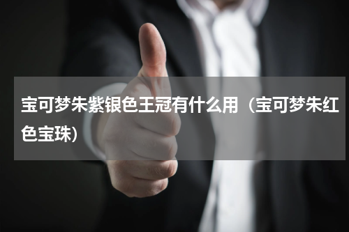 宝可梦朱紫银色王冠有什么用（宝可梦朱红色宝珠）