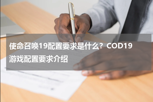 使命召唤19配置要求是什么？COD19游戏配置要求介绍