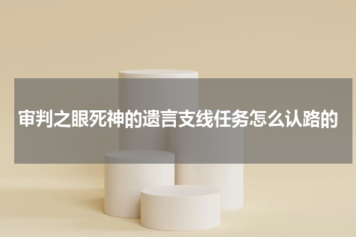 审判之眼死神的遗言支线任务怎么认路的