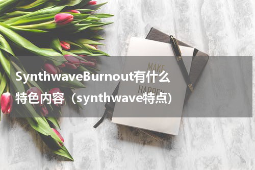 SynthwaveBurnout有什么特色内容（synthwave特点）