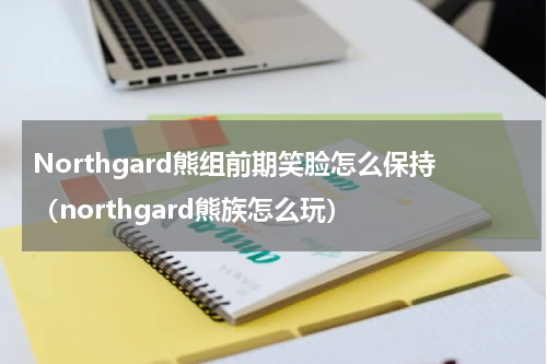 Northgard熊组前期笑脸怎么保持（northgard熊族怎么玩）