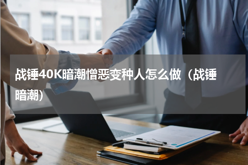 战锤40K暗潮憎恶变种人怎么做（战锤 暗潮）