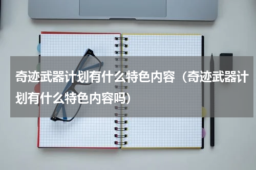 奇迹武器计划有什么特色内容（奇迹武器计划有什么特色内容吗）