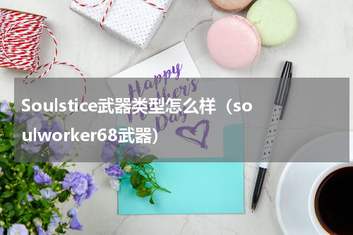 Soulstice武器类型怎么样（soulworker68武器）