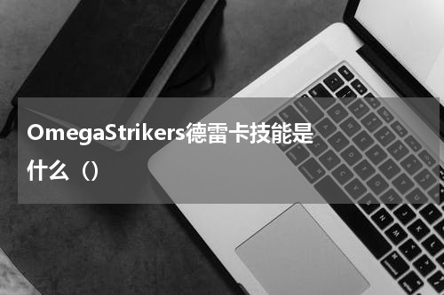 OmegaStrikers德雷卡技能是什么（）