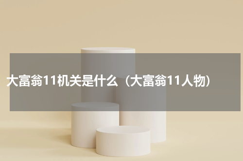 大富翁11机关是什么（大富翁11人物）
