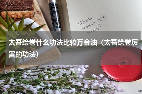 太吾绘卷什么功法比较万金油（太吾绘卷厉害的功法）