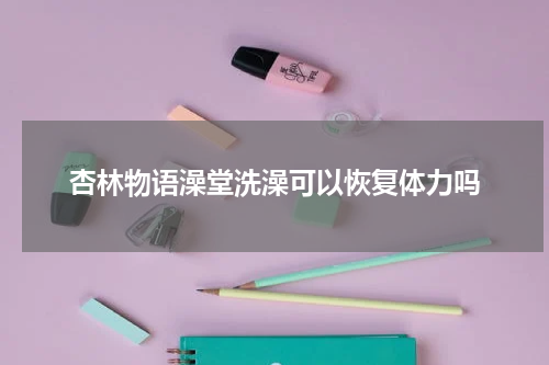 杏林物语澡堂洗澡可以恢复体力吗