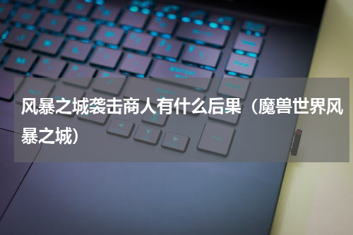 风暴之城袭击商人有什么后果（魔兽世界风暴之城）