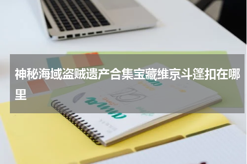 神秘海域盗贼遗产合集宝藏维京斗篷扣在哪里