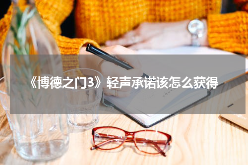 《博德之门3》轻声承诺该怎么获得