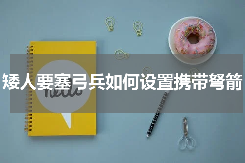 矮人要塞弓兵如何设置携带弩箭