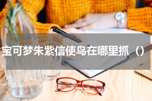 宝可梦朱紫信使鸟在哪里抓（）