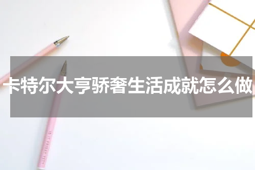 卡特尔大亨骄奢生活成就怎么做