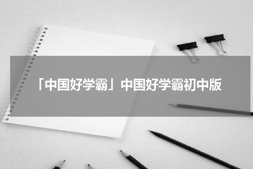 「中国好学霸」中国好学霸初中版
