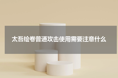 太吾绘卷普通攻击使用需要注意什么
