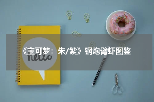 《宝可梦:朱/紫》钢炮臂虾图鉴