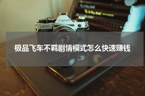 极品飞车不羁剧情模式怎么快速赚钱