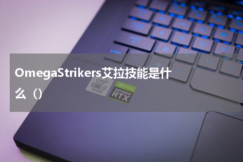 OmegaStrikers艾拉技能是什么（）