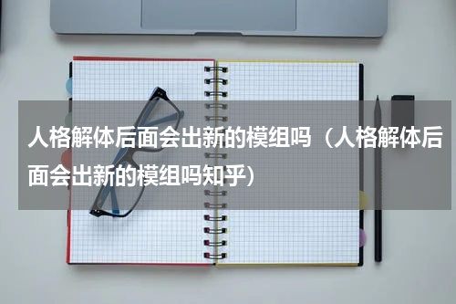 人格解体后面会出新的模组吗（人格解体后面会出新的模组吗知乎）