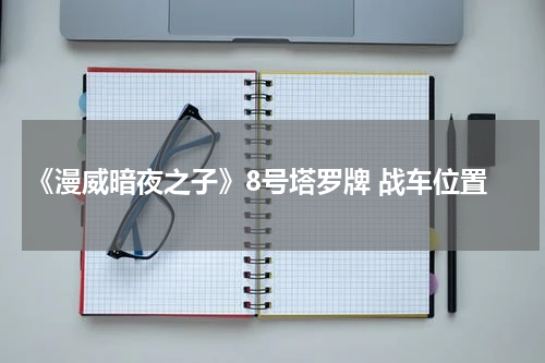 《漫威暗夜之子》8号塔罗牌 战车位置