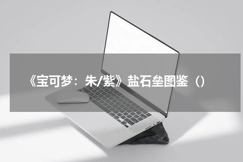 《宝可梦：朱/紫》盐石垒图鉴（）