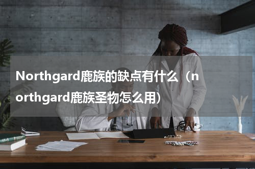 Northgard鹿族的缺点有什么（northgard鹿族圣物怎么用）
