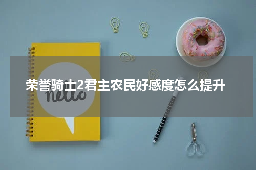 荣誉骑士2君主农民好感度怎么提升