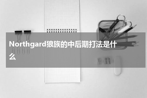 Northgard狼族的中后期打法是什么