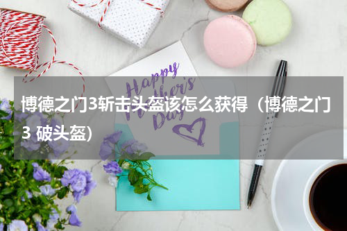 博德之门3斩击头盔该怎么获得（博德之门3 破头盔）