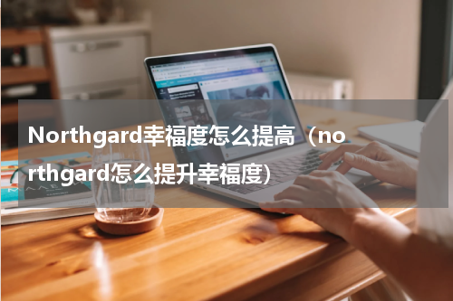 Northgard幸福度怎么提高（northgard怎么提升幸福度）