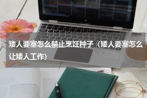 矮人要塞怎么禁止烹饪种子（矮人要塞怎么让矮人工作）