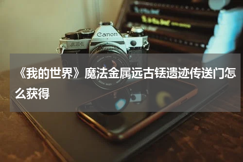 《我的世界》魔法金属远古铥遗迹传送门怎么获得