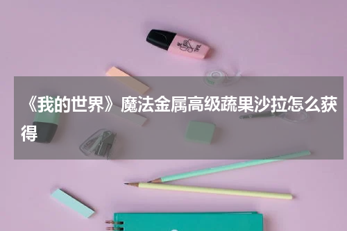 《我的世界》魔法金属高级蔬果沙拉怎么获得