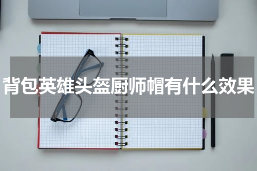 背包英雄头盔厨师帽有什么效果