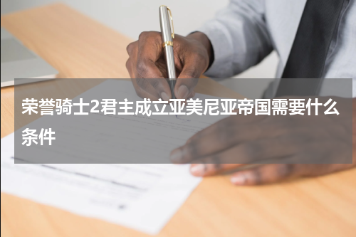 荣誉骑士2君主成立亚美尼亚帝国需要什么条件