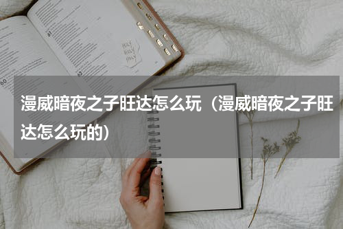 漫威暗夜之子旺达怎么玩（漫威暗夜之子旺达怎么玩的）