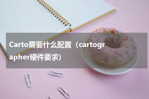 Carto需要什么配置（cartographer硬件要求）
