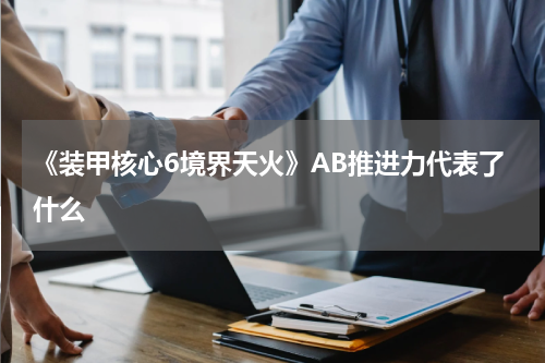 《装甲核心6境界天火》AB推进力代表了什么